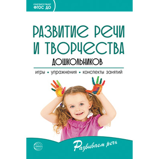 Развитие речи и творчества дошкольников. Игры, упражнения, конспекты занятий